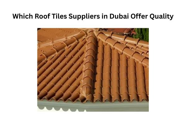 Which Roof Tiles Suppliers in Dubai Offer Quality